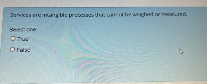  Services are intangible processes that cannot be weighed or measured. Select