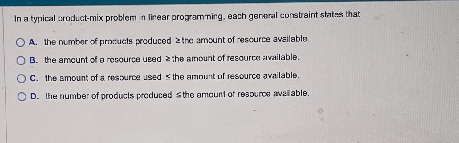  In a typical product-mix problem in linear programming, each general constraint