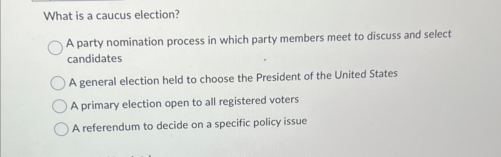  What is a caucus election? A party nomination process in which