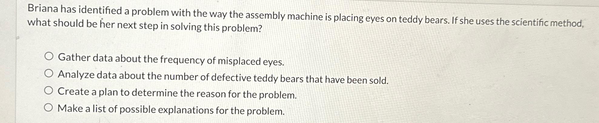  Briana has identified a problem with the way the assembly machine