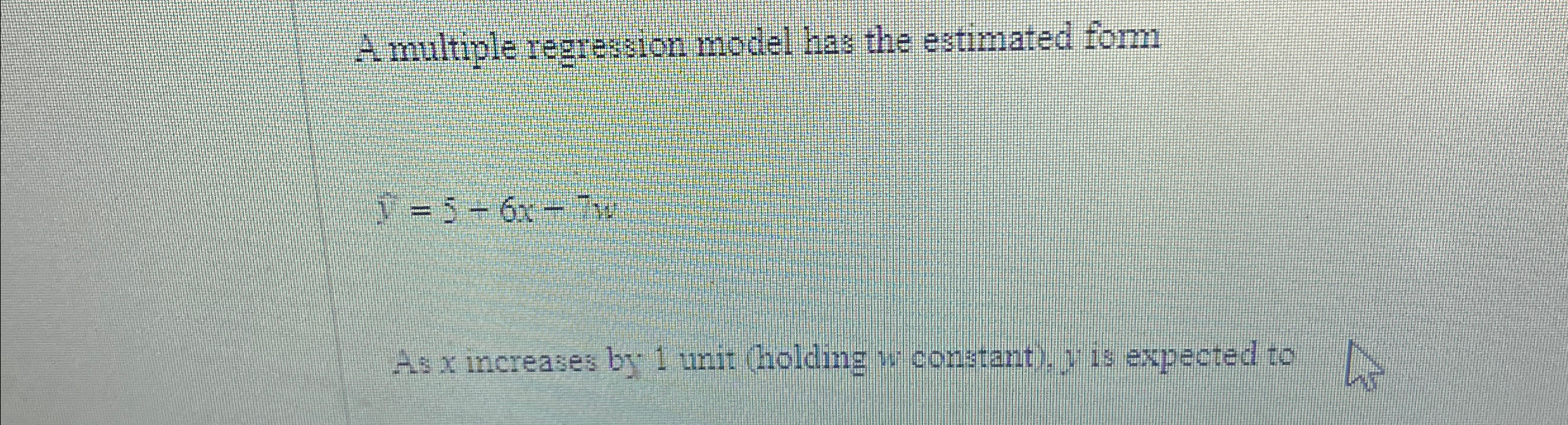  A multiple regression model has the estimated form hat(y)=5+6x-7w As x