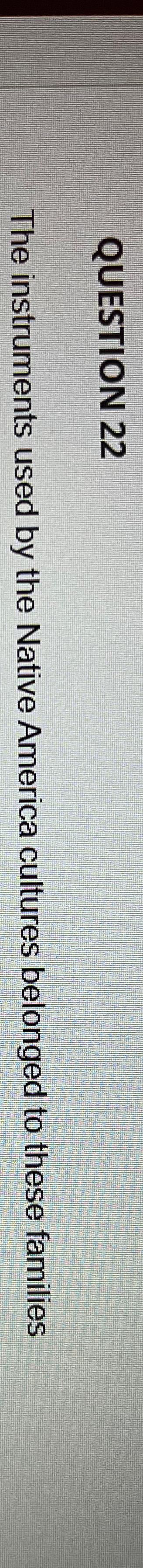  QUESTION 22 The instruments used by the Native America cultures belonged