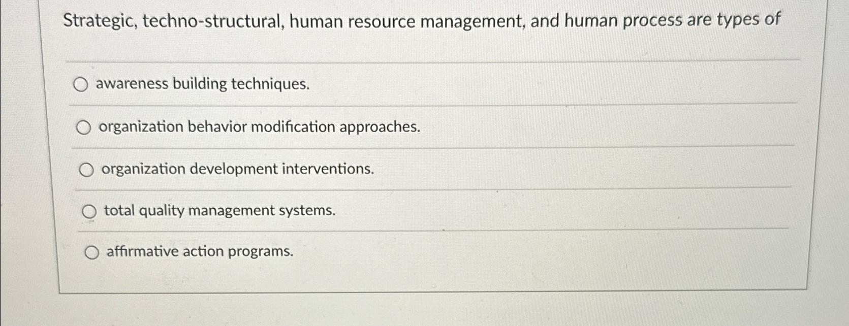  Strategic, techno-structural, human resource management, and human process are types of