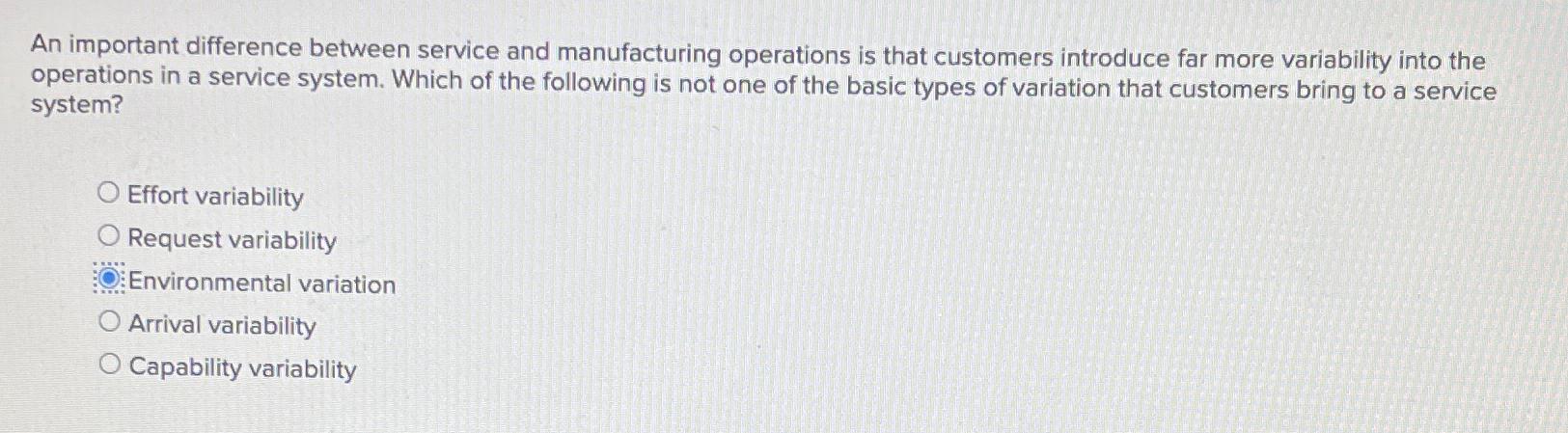  An important difference between service and manufacturing operations is that customers