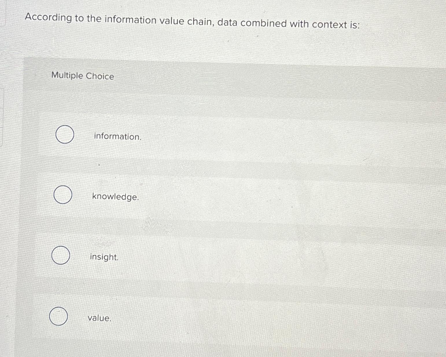  According to the information value chain, data combined with context is: