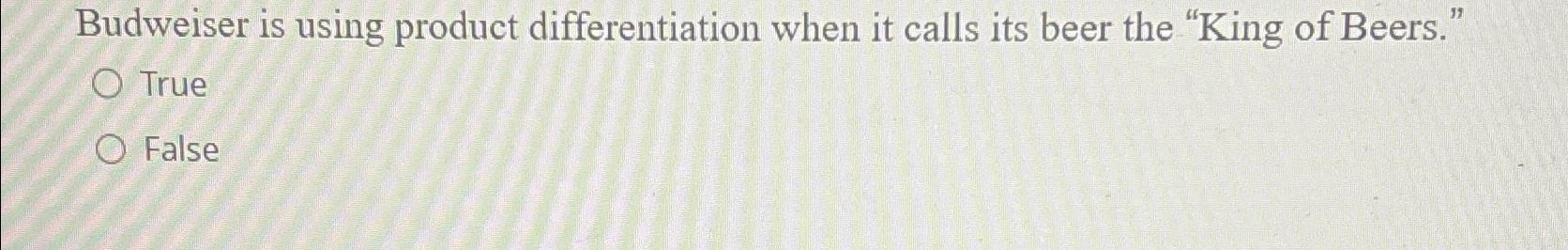  Budweiser is using product differentiation when it calls its beer the