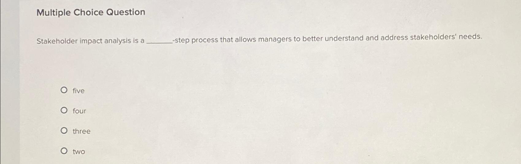  Multiple Choice Question Stakeholder impact analysis is a -step process that
