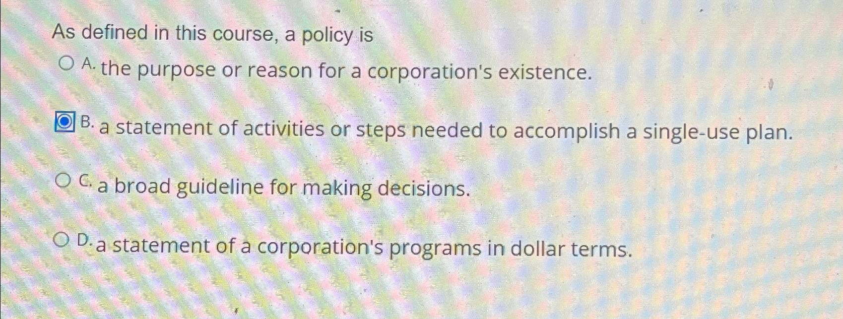  As defined in this course, a policy is A. the purpose