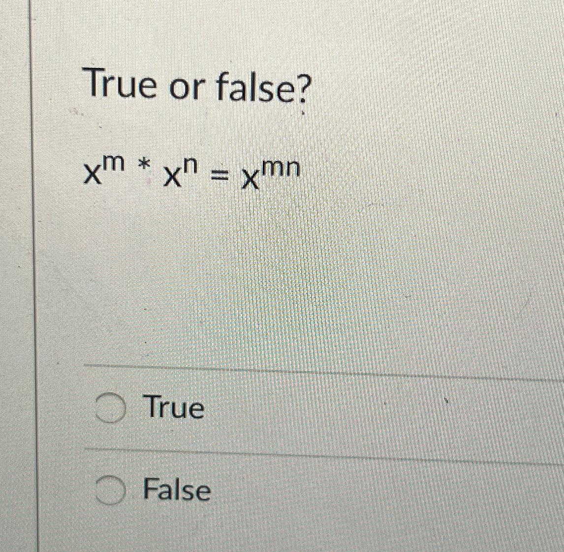 True or false? xm**xn=xmn True False 