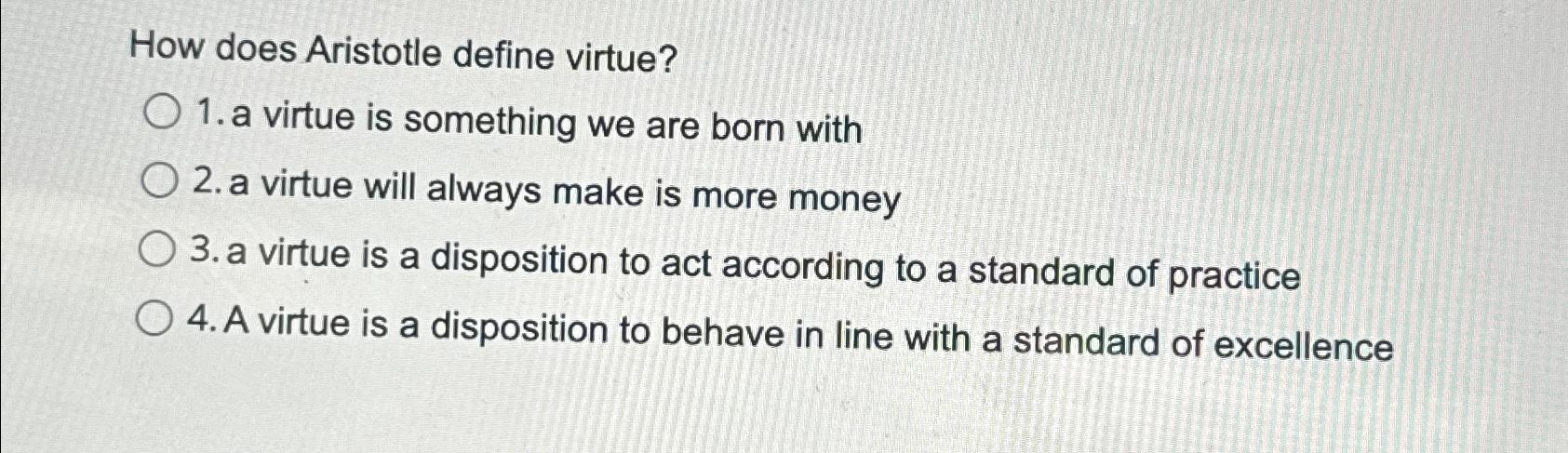  How does Aristotle define virtue? a virtue is something we are