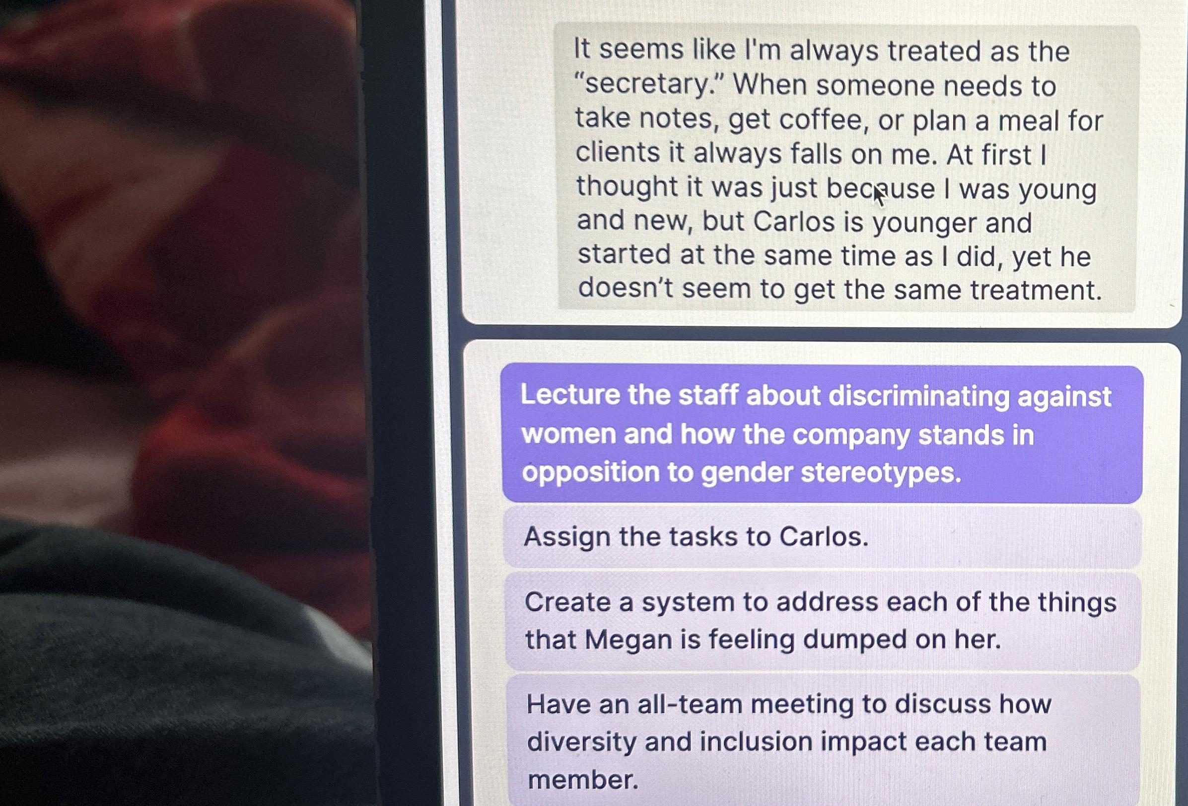  It seems like I'm always treated as the "secretary." When someone