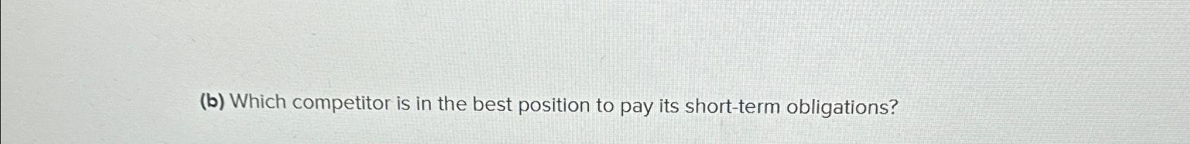  (b) Which competitor is in the best position to pay its