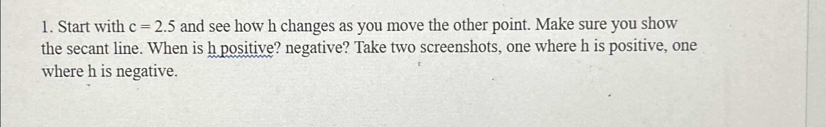  Start with c=2.5 and see how h changes as you move