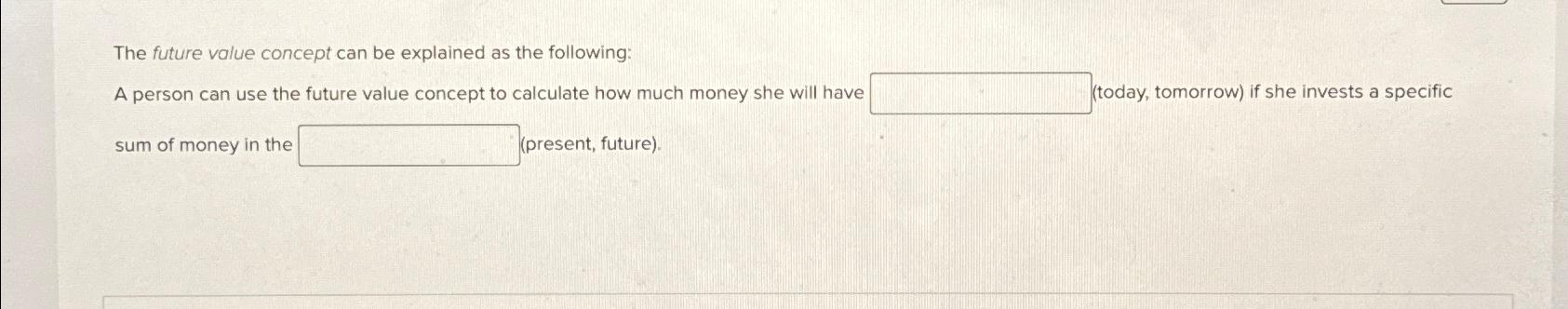  The future value concept can be explained as the following: A