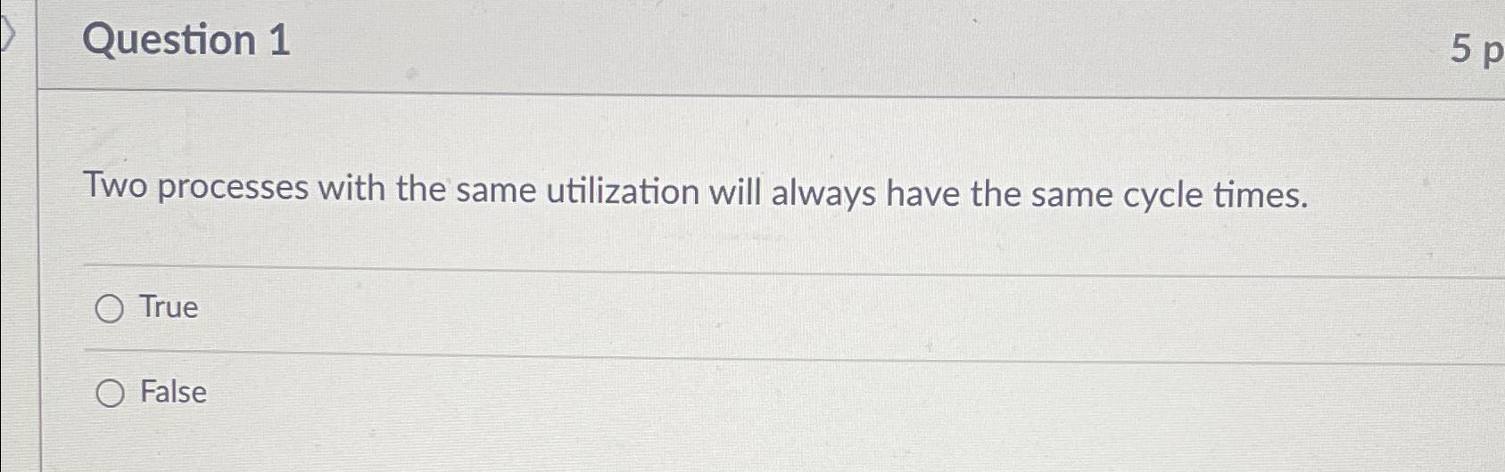  Question 1 Two processes with the same utilization will always have