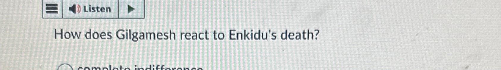  Listen How does Gilgamesh react to Enkidu's death? 