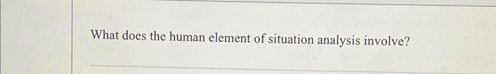  What does the human element of situation analysis involve? 