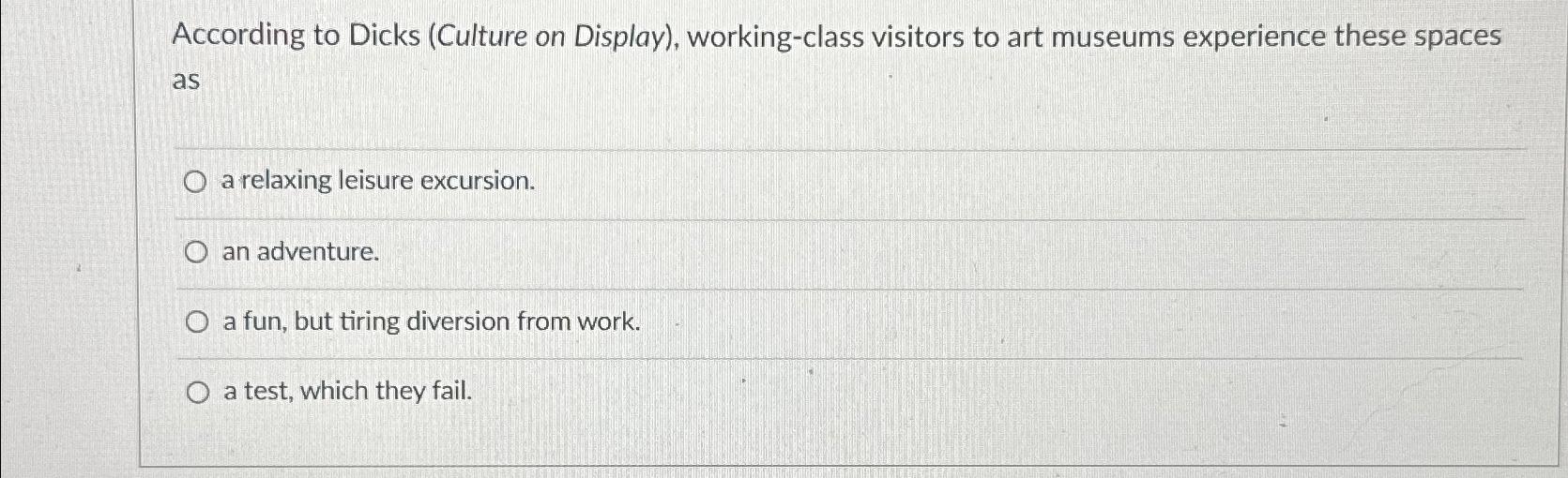  According to Dicks (Culture on Display), working-class visitors to art museums