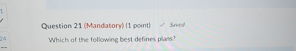 Question 21(Mandatory)(1 point) Saved Which of the following best defines plans?