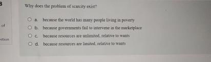  Why does the problem of scarcity exist? a. hecause the world