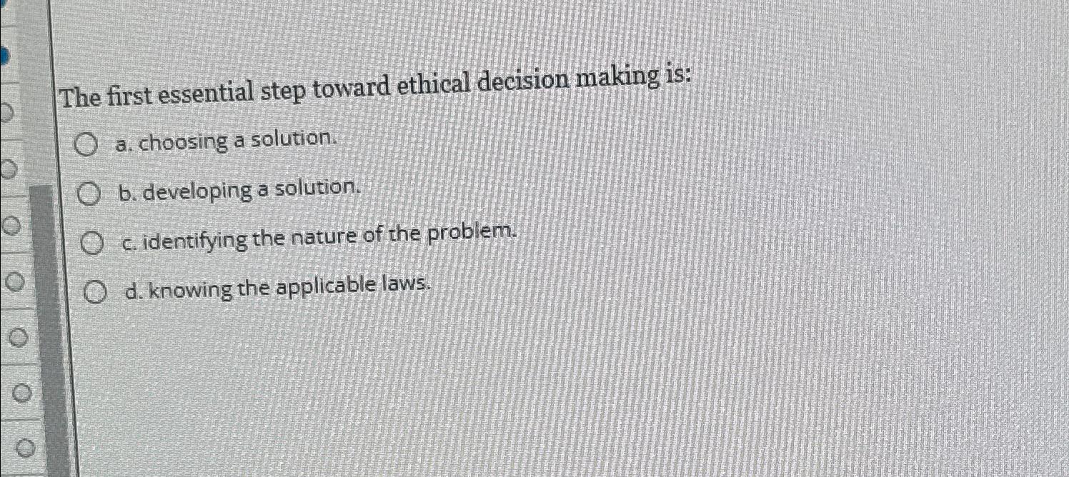  The first essential step toward ethical decision making is: a. choosing