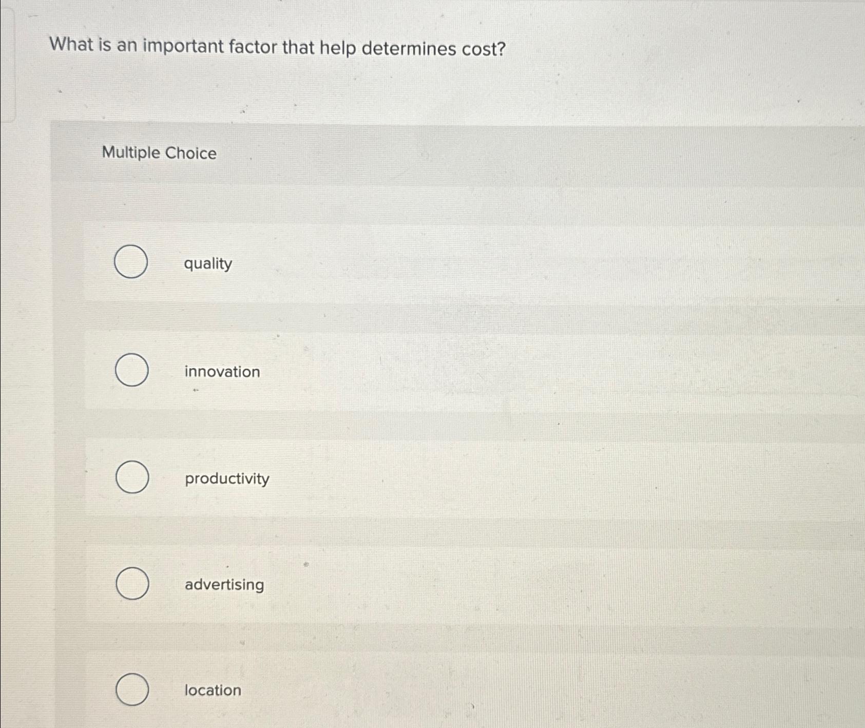  What is an important factor that help determines cost? Multiple Choice
