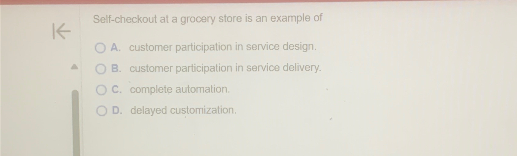 Self-checkout at a grocery store is an example of A. customer