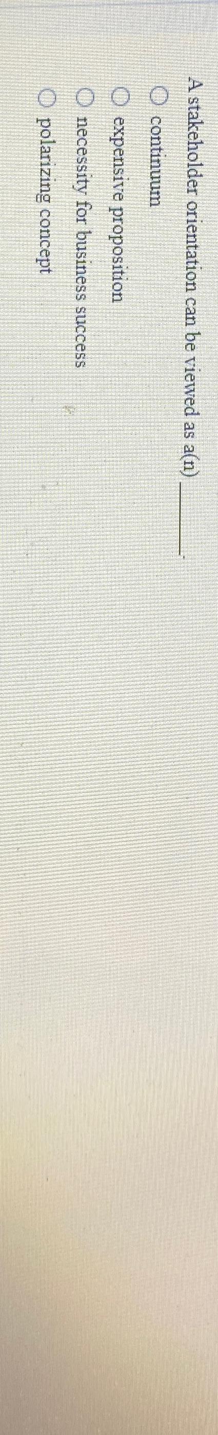  A stakeholder orientation can be viewed as a(n) continuum expensive proposition