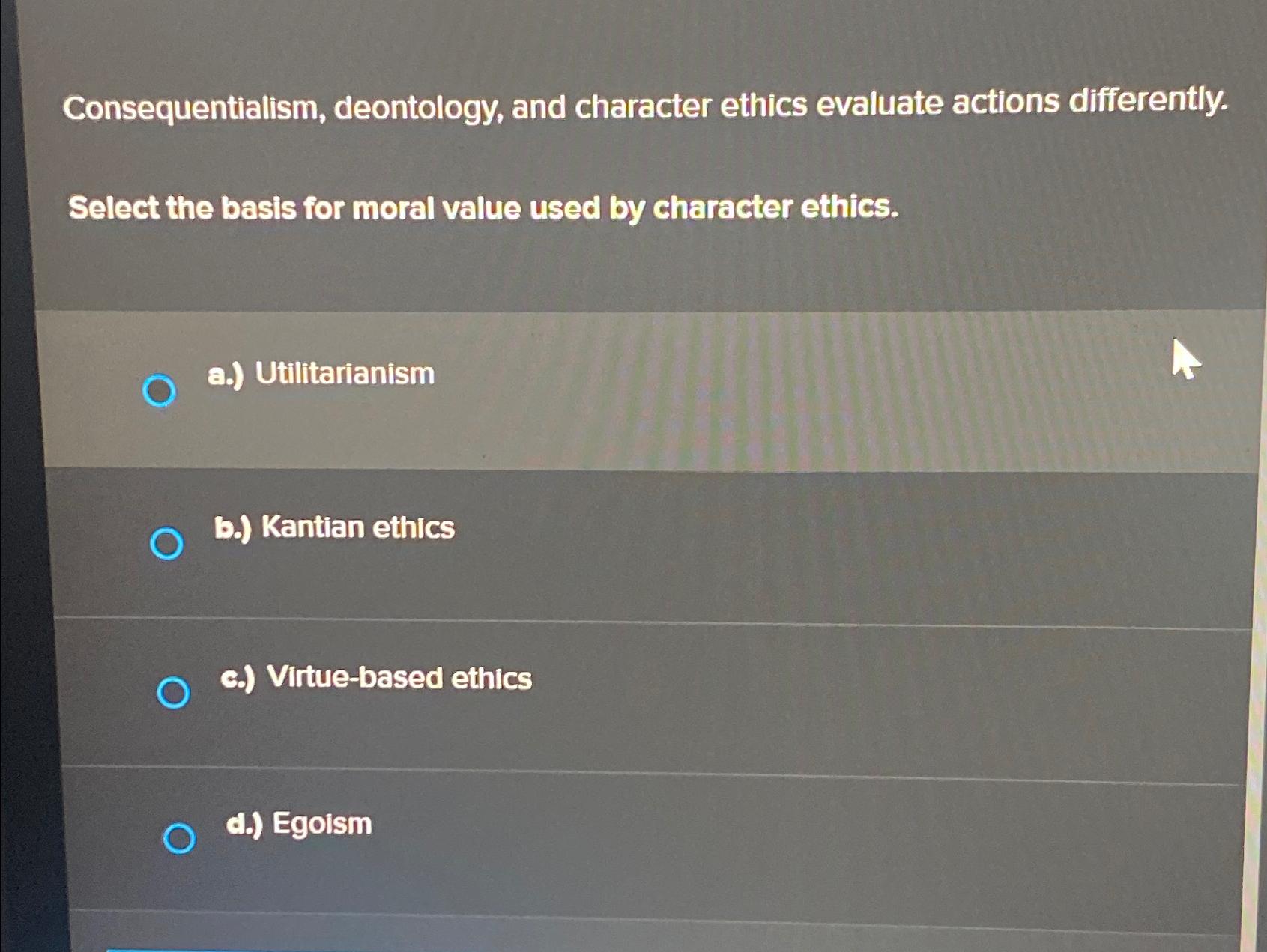  Consequentialism, deontology, and character ethics evaluate actions differently. Select the basis