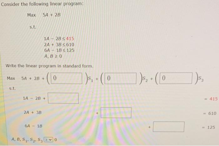  Consider the following linear program: Max5A+2B s.t. 1A2B4152A+3B6106A1B125A,B0 Write the linear