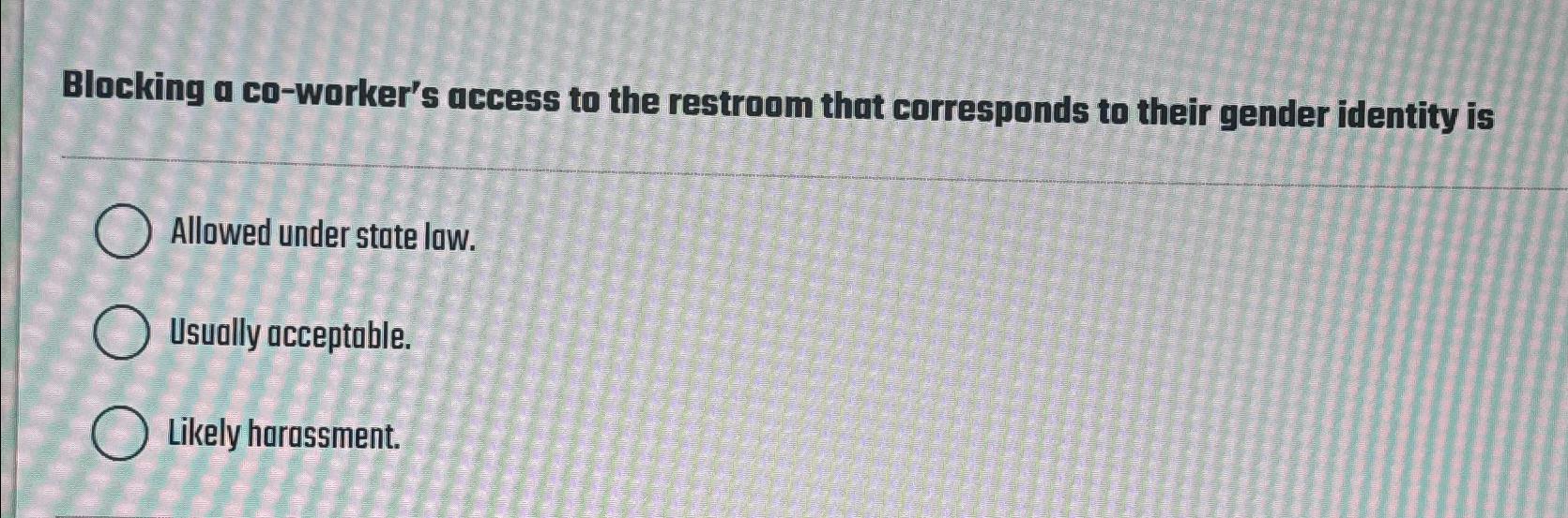  Blocking a co-worker's access to the restroom that corresponds to their
