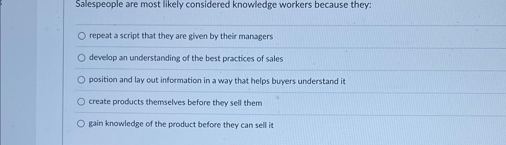  Salespeople are most likely considered knowledge workers because they: repeat a