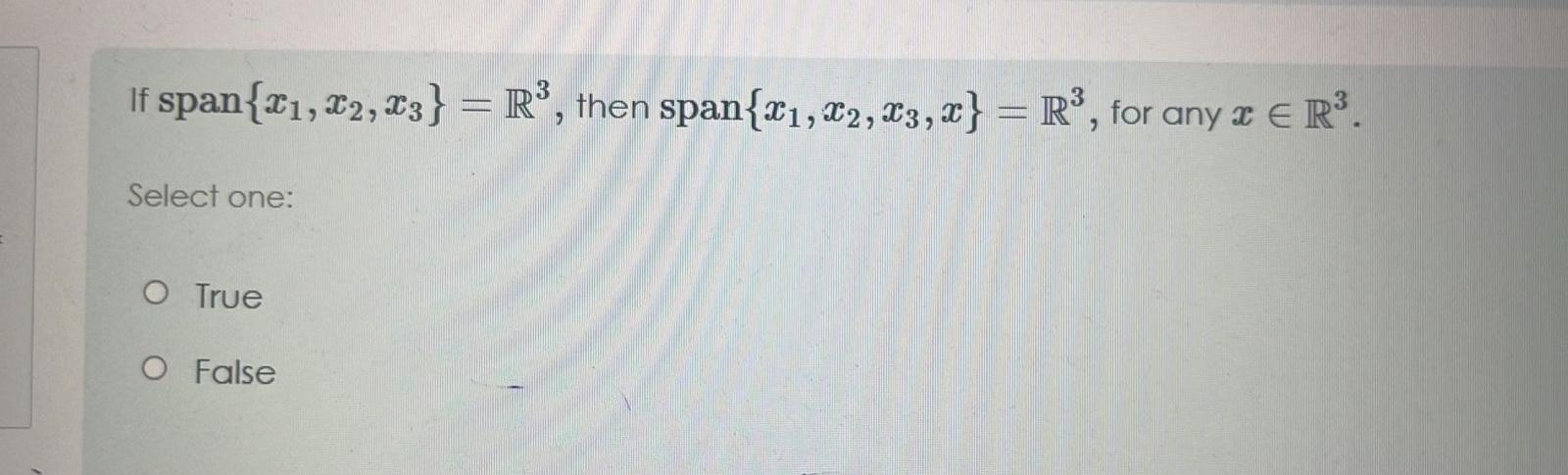 If span{x1,x2,x3}=R3, then span{x1,x2,x3,x}=R3, for any xinR3. Select one: True False