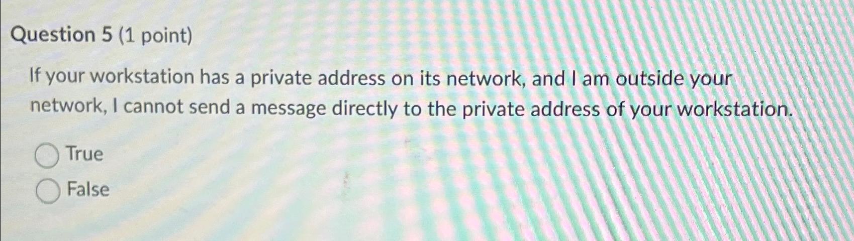  Question 5(1 point) If your workstation has a private address on