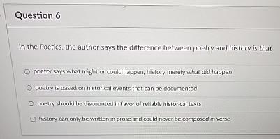  Question 6 In the Poetics, the author says the difference between