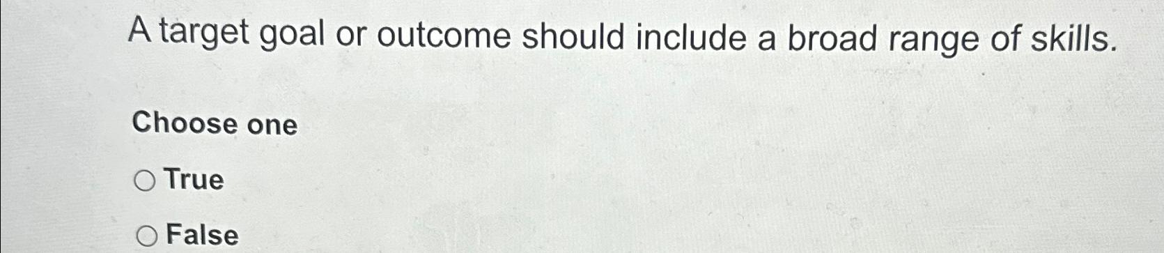  A target goal or outcome should include a broad range of