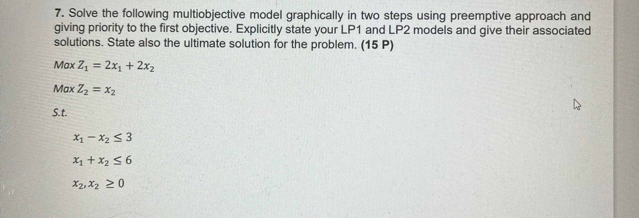 7. Solve the following multiobjective model graphically in two steps using