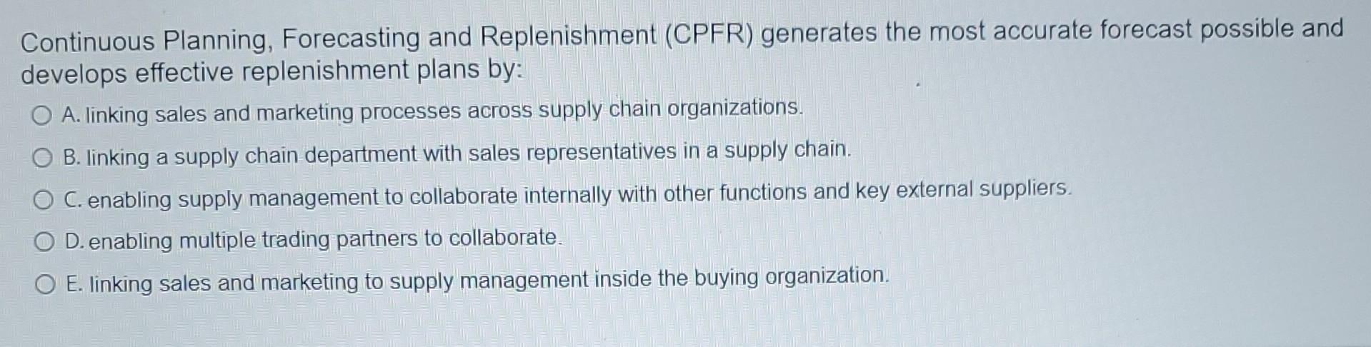  Continuous Planning, Forecasting and Replenishment (CPFR) generates the most accurate forecast