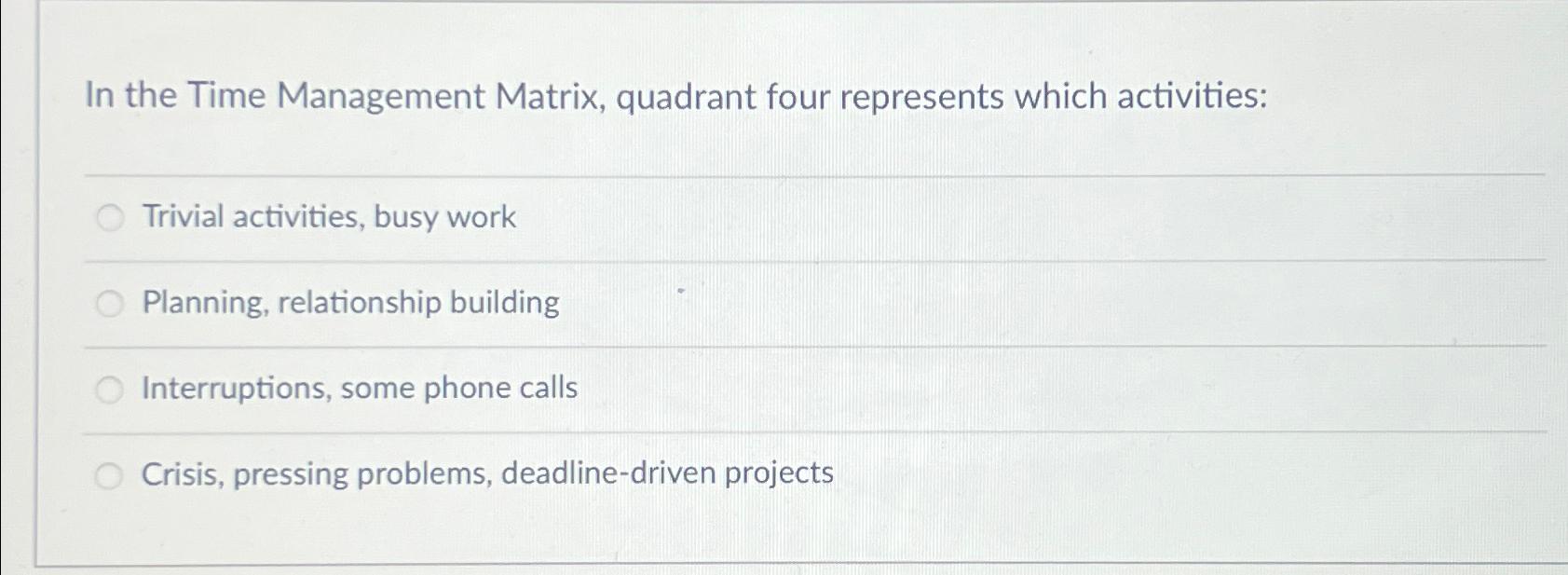  In the Time Management Matrix, quadrant four represents which activities: Trivial