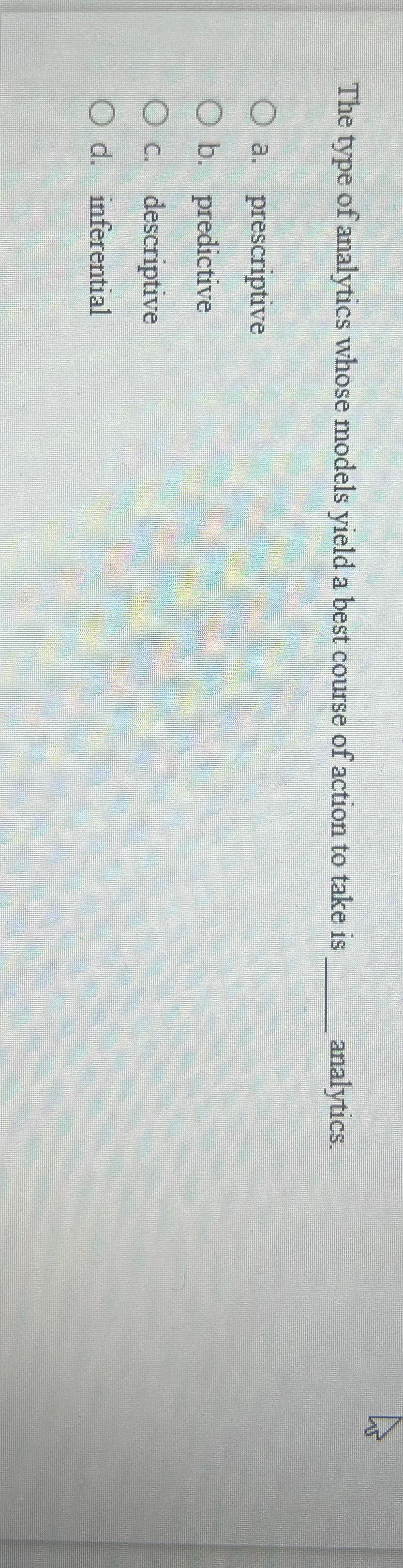  The type of analytics whose models yield a best course of