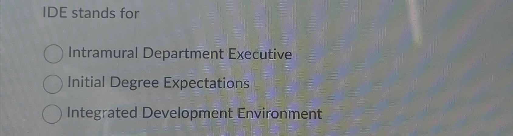  IDE stands for Intramural Department Executive Initial Degree Expectations Integrated Development