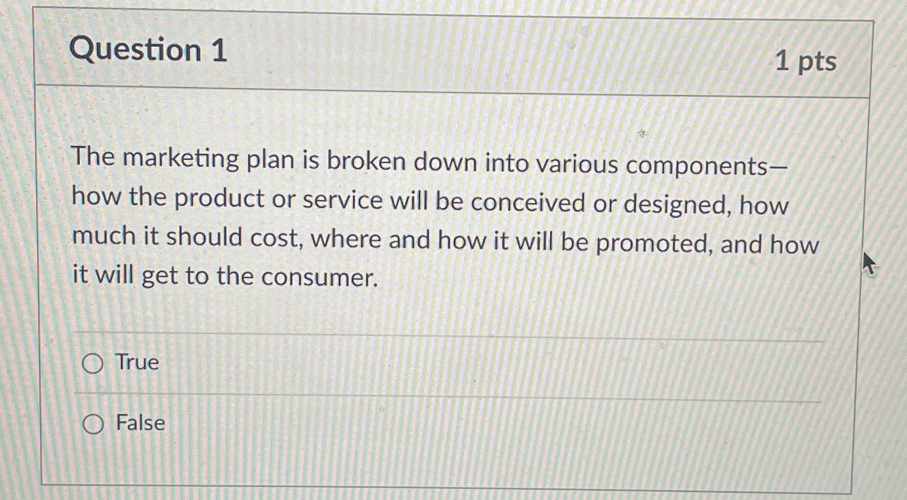  Question 1 1 pts The marketing plan is broken down into