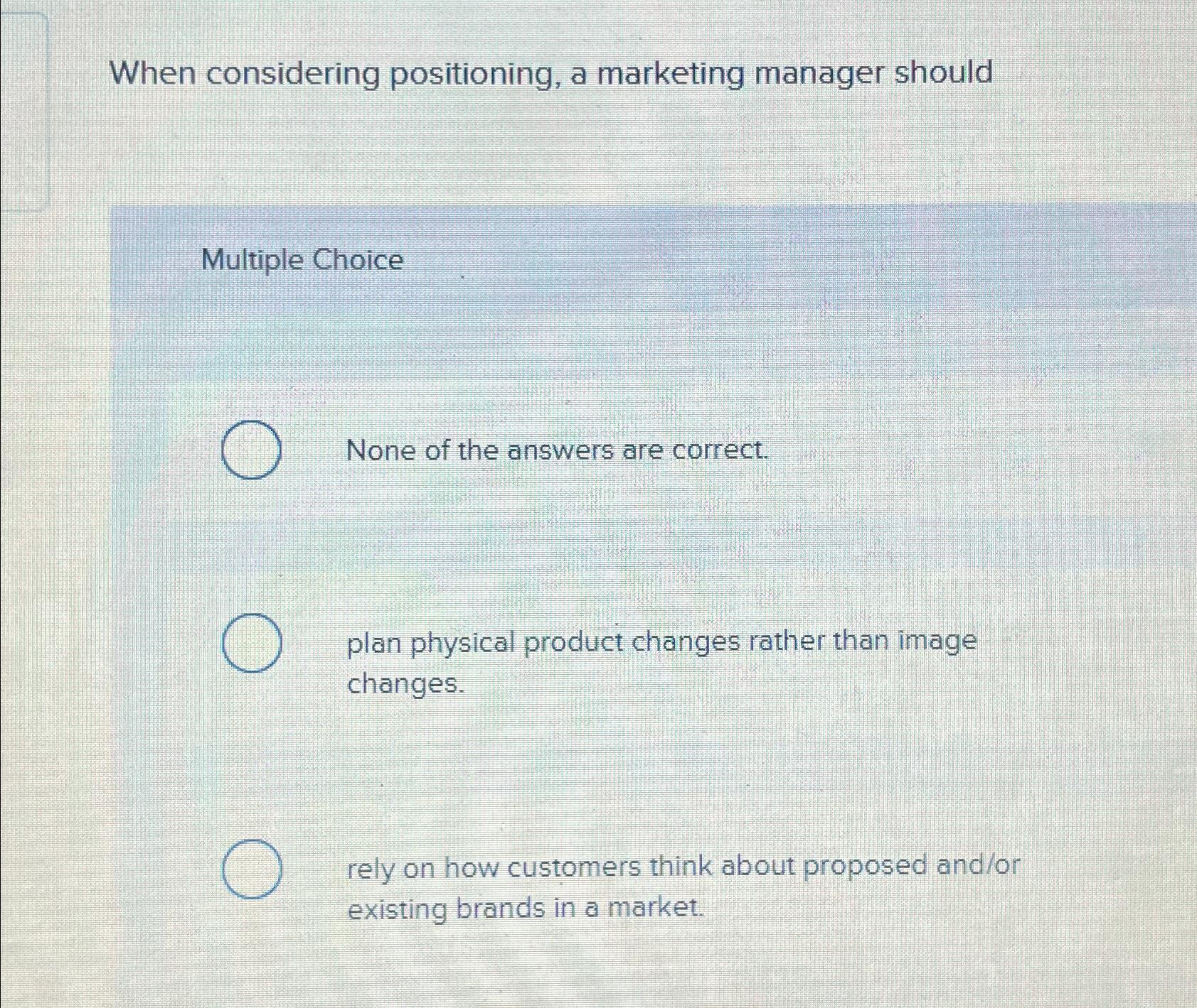  When considering positioning, a marketing manager should Multiple Choice None of