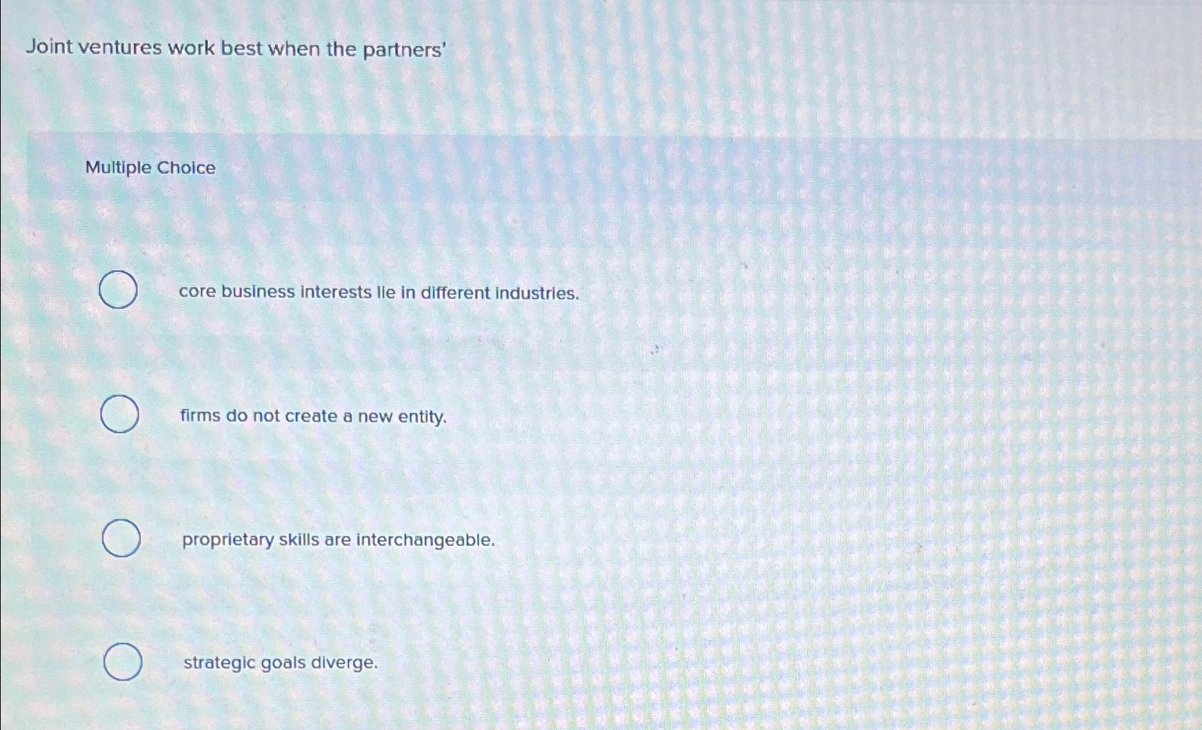  Joint ventures work best when the partners' Multiple Choice core business