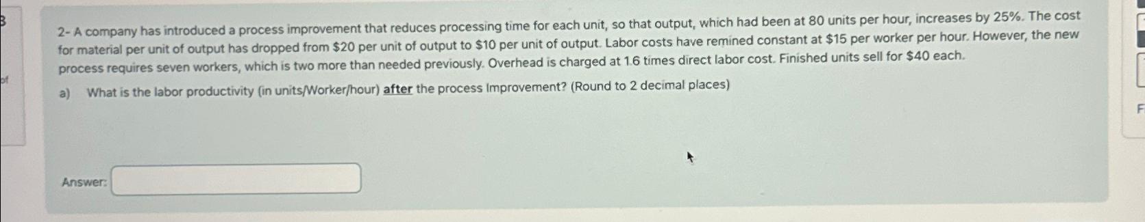 2- A company has introduced a process improvement that reduces processing