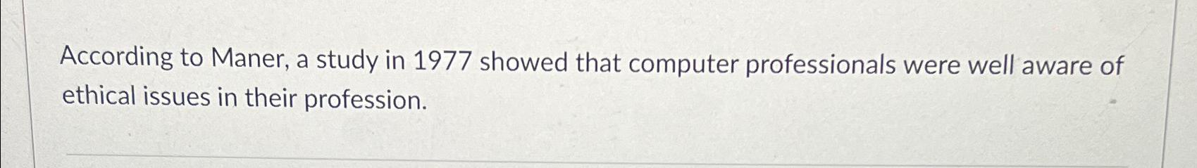  According to Maner, a study in 1977 showed that computer professionals