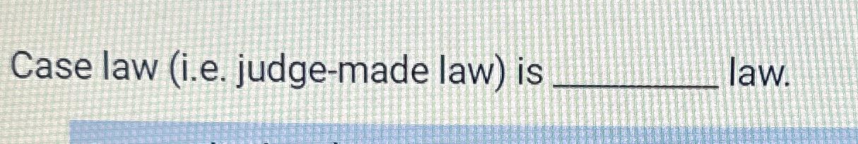  Case law (i.e. judge-made law) is law. 