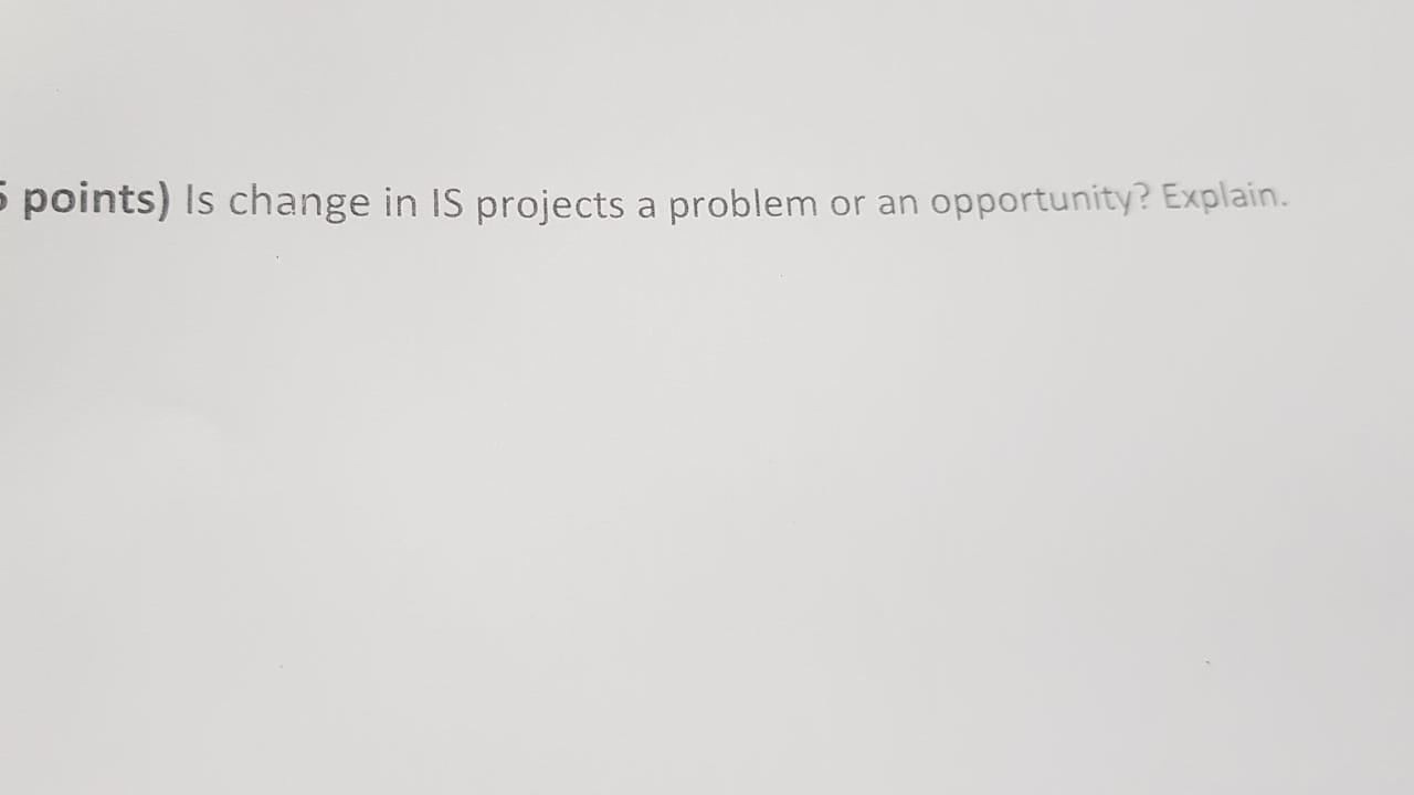 points) Is change in IS projects a problem or an opportunity?