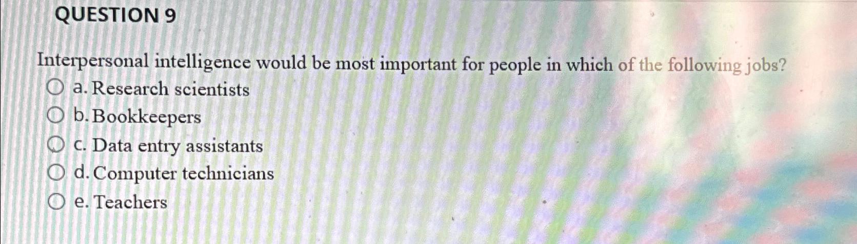  QUESTION 9 Interpersonal intelligence would be most important for people in