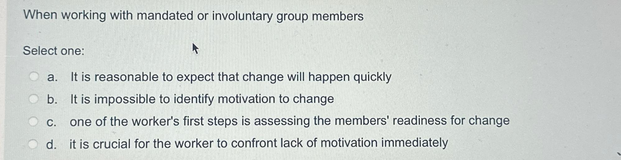  When working with mandated or involuntary group members Select one: a.